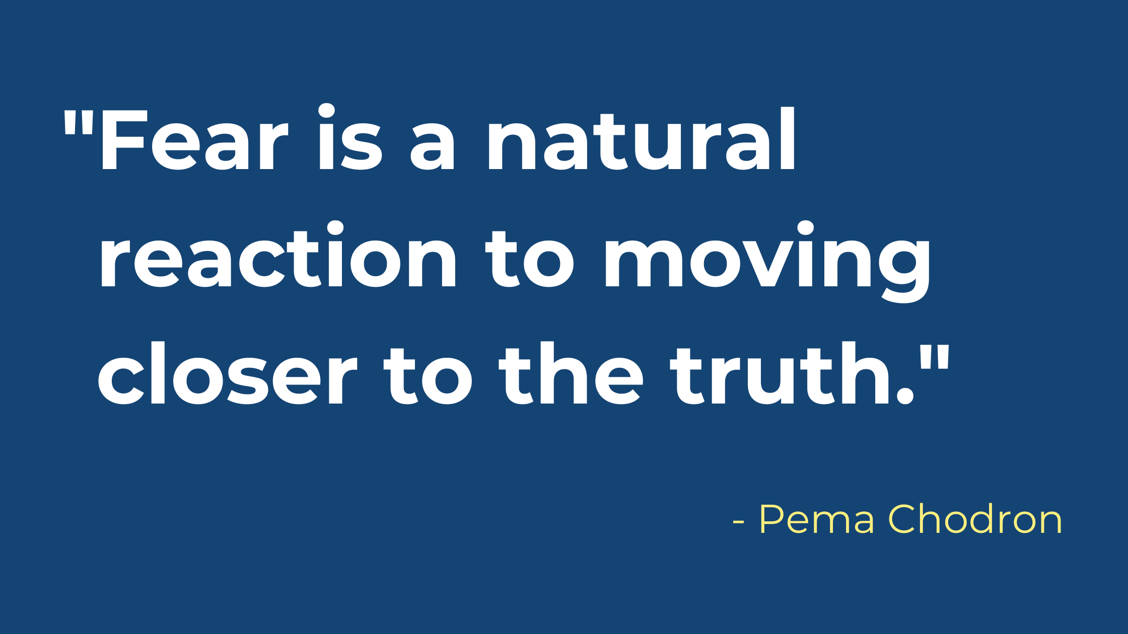 Fear is a natural reaction to moving closer to the truth.